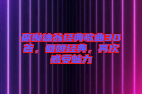 席琳迪翁經(jīng)典歌曲30首，回顧經(jīng)典，再次感受魅力