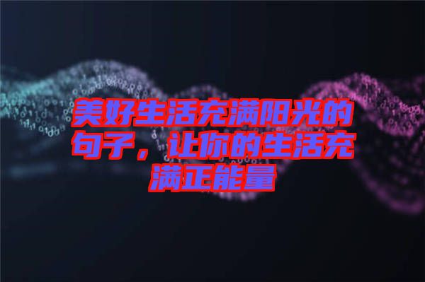 美好生活充滿陽光的句子，讓你的生活充滿正能量
