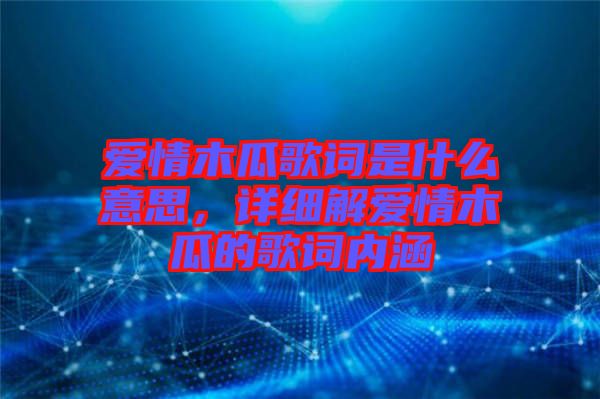 愛情木瓜歌詞是什么意思，詳細(xì)解愛情木瓜的歌詞內(nèi)涵