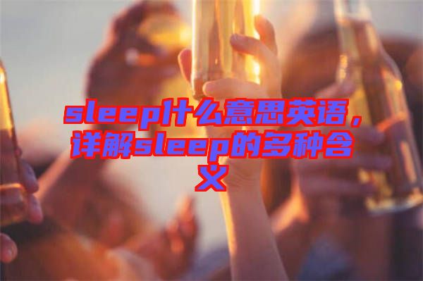 sleep什么意思英語(yǔ)，詳解sleep的多種含義