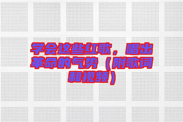 學會這些紅歌，唱出革命的氣勢（附歌詞和視頻）