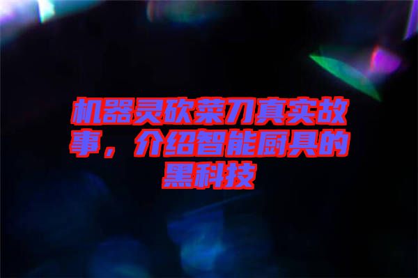 機器靈砍菜刀真實故事，介紹智能廚具的黑科技