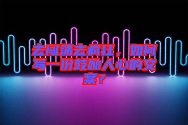 去闖蕩去瘋狂，如何寫一份鼓勵人心的文案？