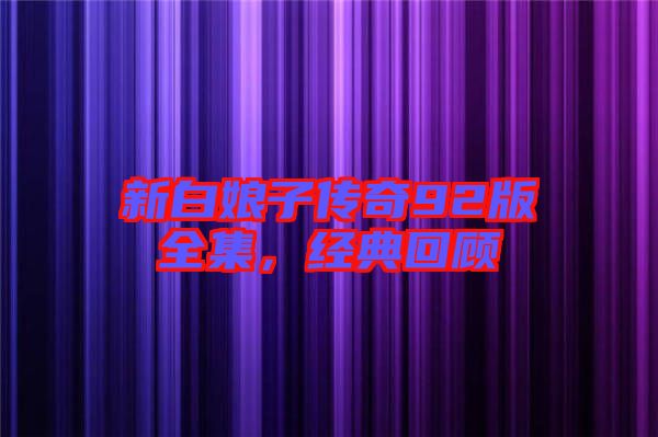 新白娘子傳奇92版全集，經(jīng)典回顧