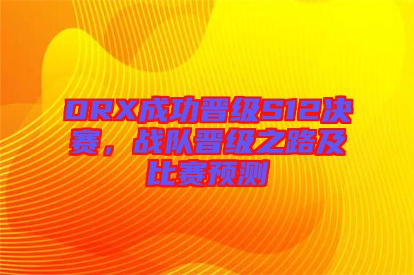 DRX成功晉級(jí)S12決賽，戰(zhàn)隊(duì)晉級(jí)之路及比賽預(yù)測(cè)