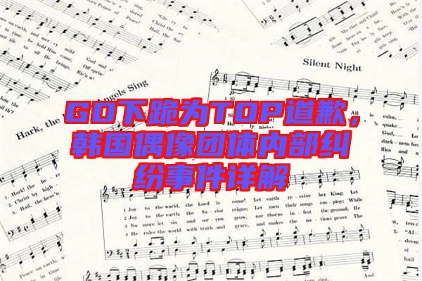 GD下跪為TOP道歉，韓國偶像團體內(nèi)部糾紛事件詳解