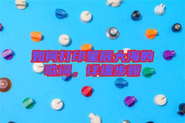 如何打印星辰大海的歌詞，詳細步驟