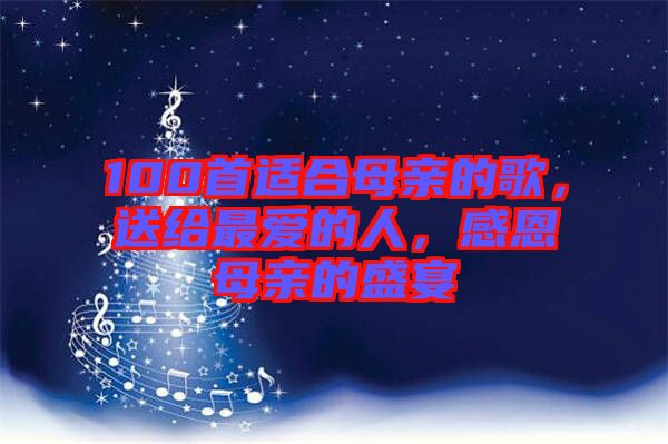 100首適合母親的歌，送給最愛的人，感恩母親的盛宴