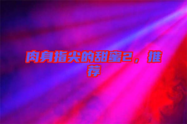肉身指尖的甜蜜2，推薦