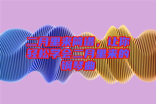 二月里來簡譜，讓你輕松學(xué)會二月里來的鋼琴曲