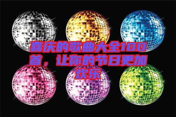 喜慶的歌曲大全100首，讓你的節(jié)日更加歡樂