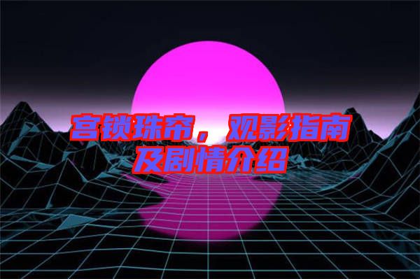 宮鎖珠簾，觀影指南及劇情介紹