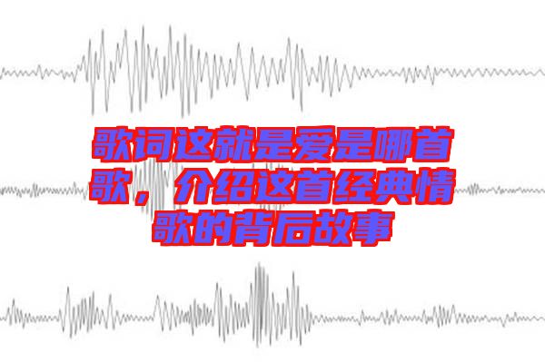 歌詞這就是愛是哪首歌，介紹這首經典情歌的背后故事
