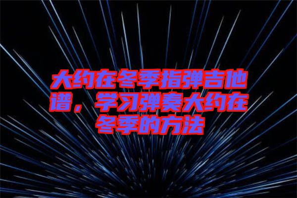 大約在冬季指彈吉他譜，學習彈奏大約在冬季的方法