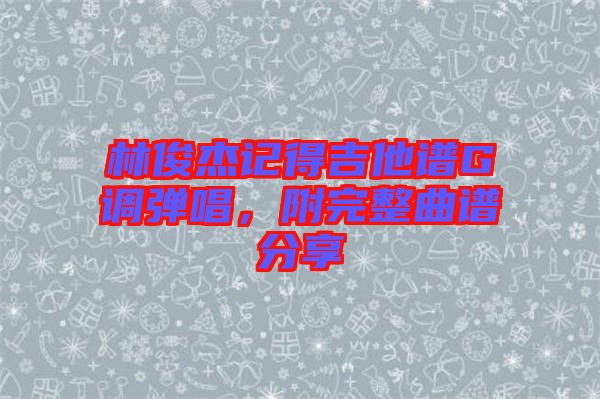 林俊杰記得吉他譜G調(diào)彈唱，附完整曲譜分享