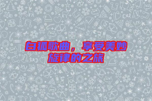 白狐歌曲，享受美妙旋律的之旅