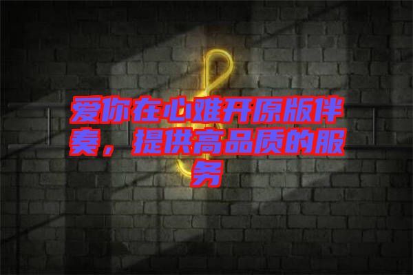 愛你在心難開原版伴奏，提供高品質(zhì)的服務(wù)