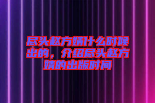 盡頭趙方婧什么時(shí)候出的，介紹盡頭趙方婧的出版時(shí)間