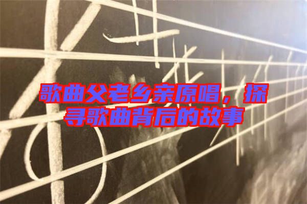 歌曲父老鄉(xiāng)親原唱，探尋歌曲背后的故事