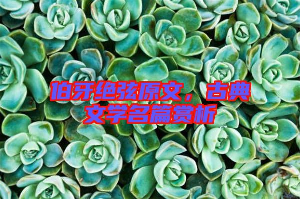 伯牙絕弦原文，古典文學(xué)名篇賞析