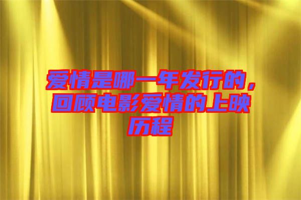 愛(ài)情是哪一年發(fā)行的，回顧電影愛(ài)情的上映歷程