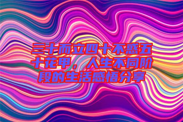 三十而立四十不惑五十花甲，人生不同階段的生活感悟分享
