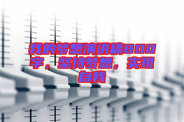 我的夢想演講稿800字，堅持夢想，實現(xiàn)自我