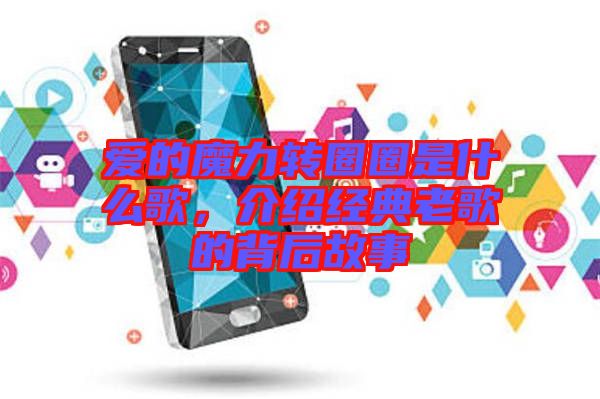 愛的魔力轉(zhuǎn)圈圈是什么歌，介紹經(jīng)典老歌的背后故事