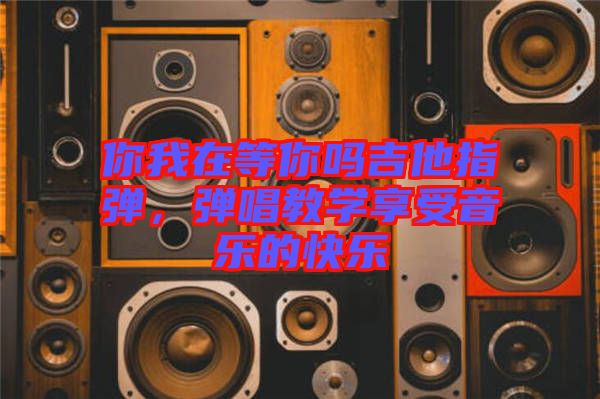 你我在等你嗎吉他指彈，彈唱教學(xué)享受音樂(lè)的快樂(lè)