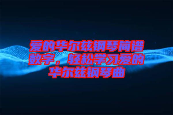 愛的華爾茲鋼琴簡譜數(shù)字，輕松學(xué)習(xí)愛的華爾茲鋼琴曲