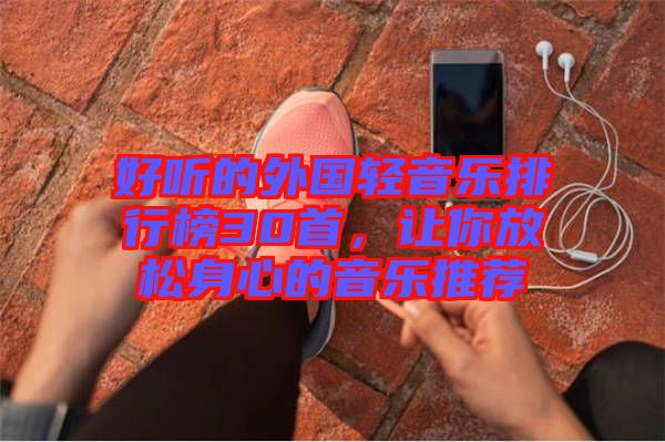 好聽的外國輕音樂排行榜30首，讓你放松身心的音樂推薦