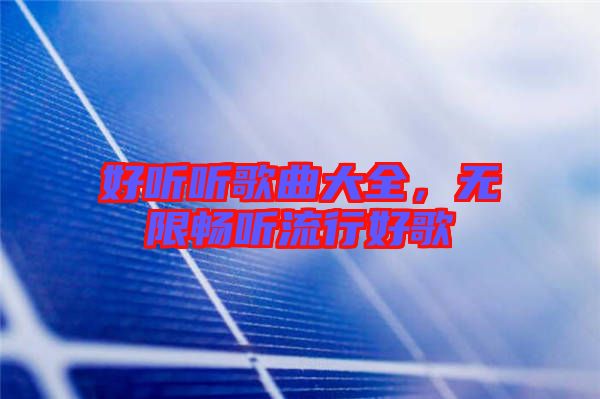 好聽聽歌曲大全，無限暢聽流行好歌