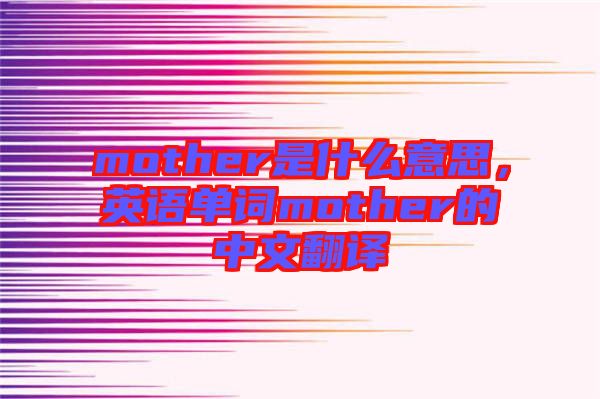 mother是什么意思，英語(yǔ)單詞mother的中文翻譯