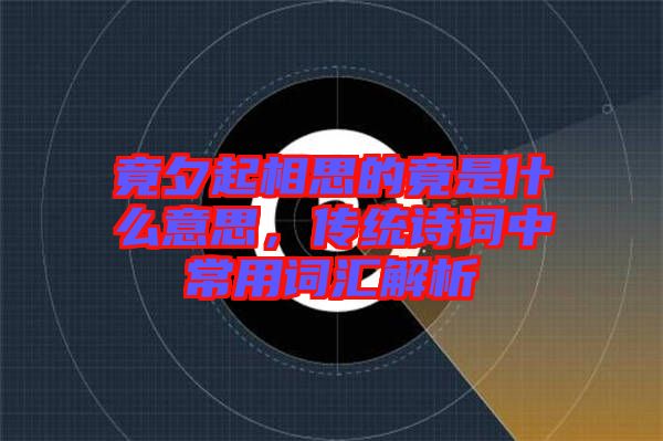 竟夕起相思的竟是什么意思，傳統(tǒng)詩詞中常用詞匯解析