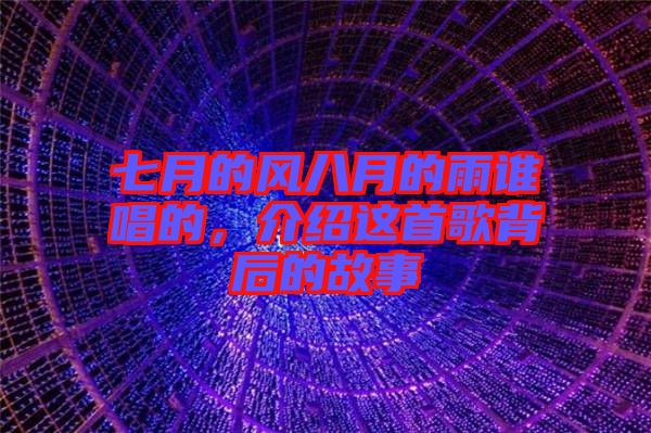 七月的風(fēng)八月的雨誰唱的，介紹這首歌背后的故事