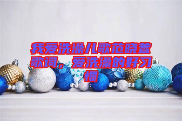 我愛(ài)洗澡兒歌范曉萱歌詞，愛(ài)洗澡的好習(xí)慣