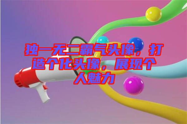 獨一無二霸氣頭像，打造個化頭像，展現(xiàn)個人魅力