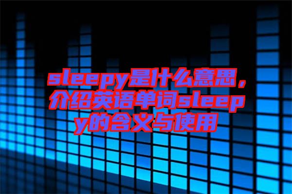 sleepy是什么意思，介紹英語單詞sleepy的含義與使用