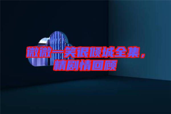 微微一笑很傾城全集，精劇情回顧