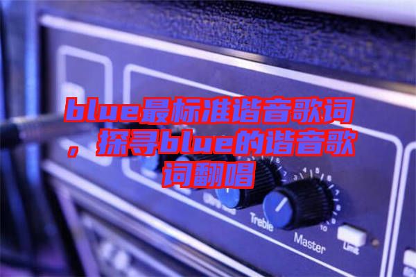 blue最標準諧音歌詞，探尋blue的諧音歌詞翻唱
