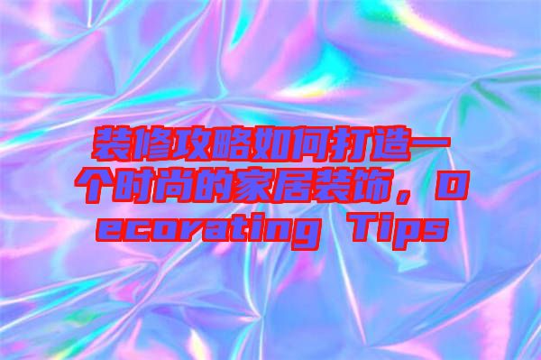 裝修攻略如何打造一個時尚的家居裝飾，Decorating Tips