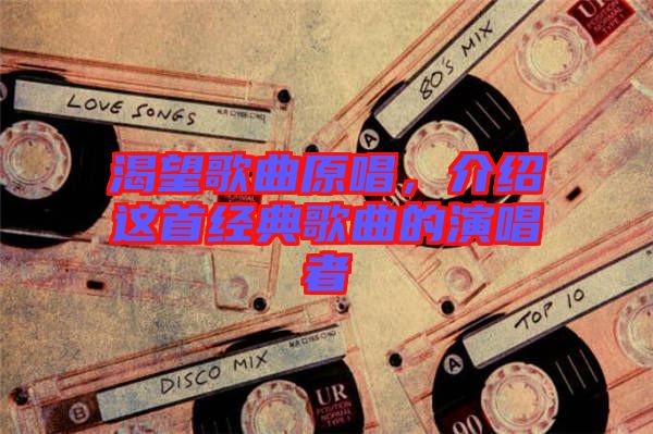 渴望歌曲原唱，介紹這首經(jīng)典歌曲的演唱者