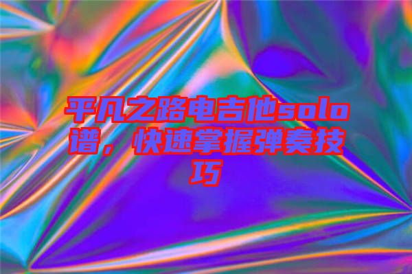 平凡之路電吉他solo譜，快速掌握彈奏技巧