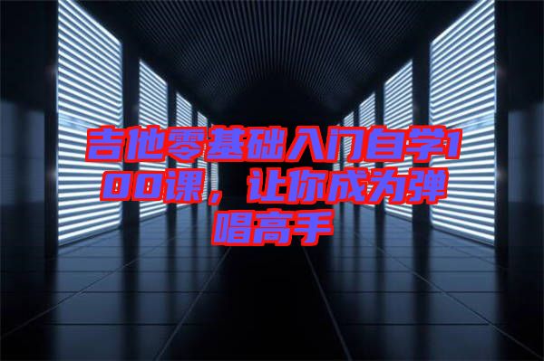 吉他零基礎(chǔ)入門自學(xué)100課，讓你成為彈唱高手
