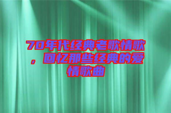 70年代經(jīng)典老歌情歌，回憶那些經(jīng)典的愛情歌曲
