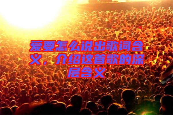 愛(ài)要怎么說(shuō)出歌詞含義，介紹這首歌的深層含義