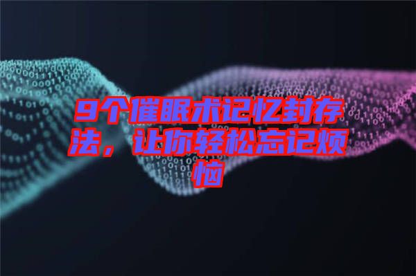 9個(gè)催眠術(shù)記憶封存法，讓你輕松忘記煩惱