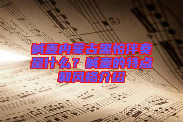喊麥內蒙古黑怕伴奏是什么？喊麥的特點和風格介紹
