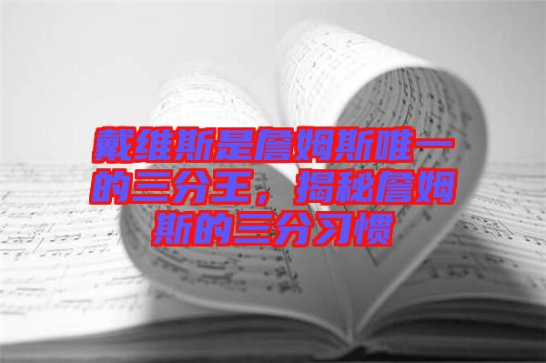 戴維斯是詹姆斯唯一的三分王，揭秘詹姆斯的三分習慣