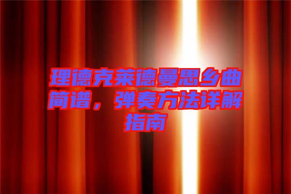 理德克萊德曼思鄉(xiāng)曲簡譜，彈奏方法詳解指南